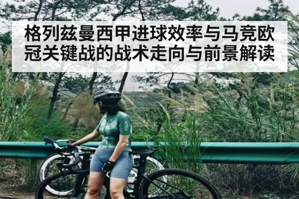 格列兹曼西甲进球效率与马竞欧冠关键战的战术走向与前景解读（kaiyun）