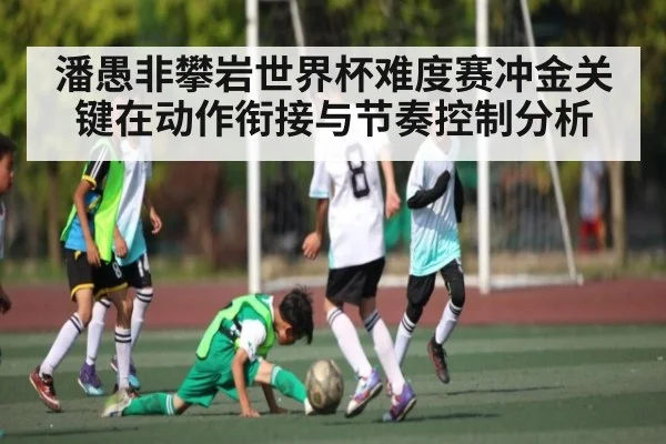 潘愚非攀岩世界杯难度赛冲金关键在动作衔接与节奏控制分析（kaiyun）